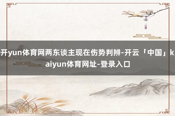开yun体育网两东谈主现在伤势判辨-开云「中国」kaiyun体育网址-登录入口