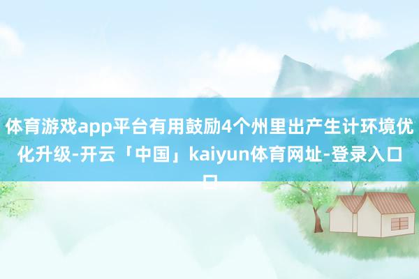 体育游戏app平台有用鼓励4个州里出产生计环境优化升级-开云「中国」kaiyun体育网址-登录入口