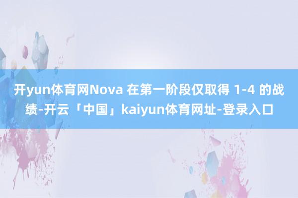 开yun体育网Nova 在第一阶段仅取得 1-4 的战绩-开云「中国」kaiyun体育网址-登录入口